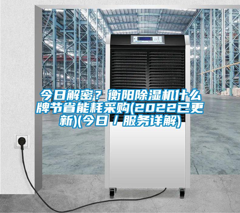 今日解密？衡陽除濕機(jī)什么牌節(jié)省能耗采購(gòu)(2022已更新)(今日／服務(wù)詳解)