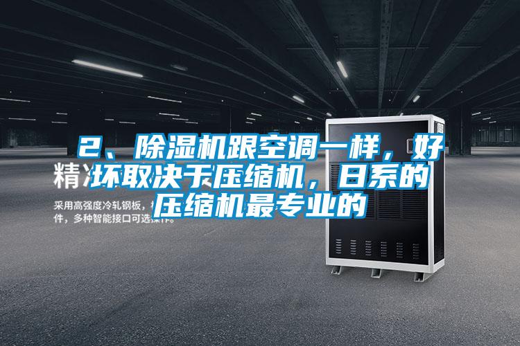 2、除濕機跟空調(diào)一樣，好壞取決于壓縮機，日系的壓縮機最專業(yè)的