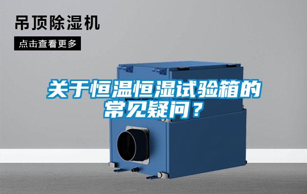 關(guān)于恒溫恒濕試驗箱的常見疑問？