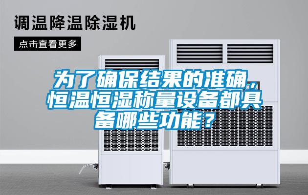 為了確保結(jié)果的準(zhǔn)確，恒溫恒濕稱量設(shè)備都具備哪些功能？