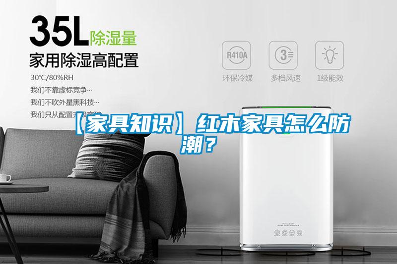 【家具知識】紅木家具怎么防潮？