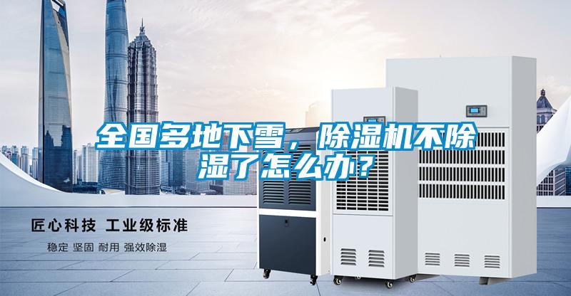 全國(guó)多地下雪，除濕機(jī)不除濕了怎么辦？