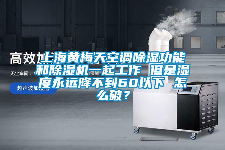 上海黃梅天空調(diào)除濕功能和除濕機(jī)一起工作 但是濕度永遠(yuǎn)降不到60以下 怎么破？