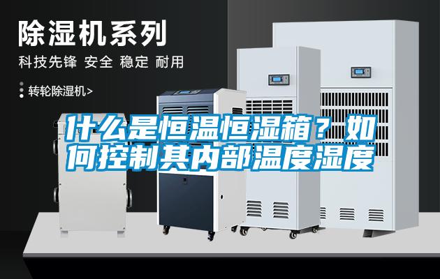 什么是恒溫恒濕箱？如何控制其內(nèi)部溫度濕度
