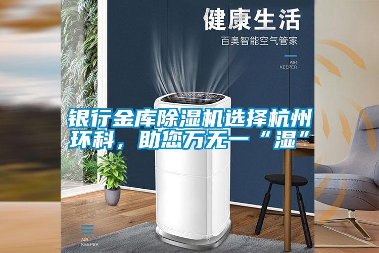 銀行金庫除濕機選擇杭州環(huán)科，助您萬無一“濕”