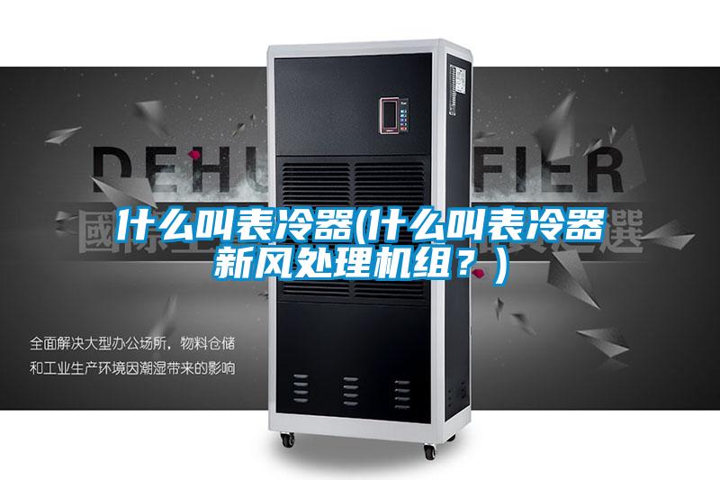 什么叫表冷器(什么叫表冷器新風處理機組？)