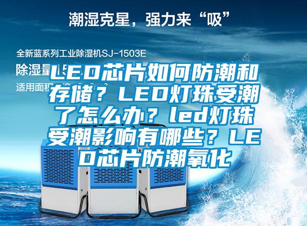 LED芯片如何防潮和存儲？LED燈珠受潮了怎么辦？led燈珠受潮影響有哪些？LED芯片防潮氧化