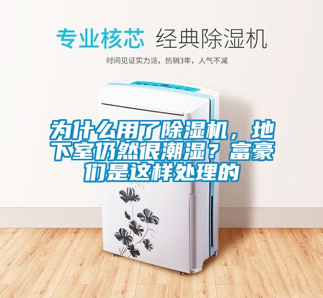 為什么用了除濕機(jī)，地下室仍然很潮濕？富豪們是這樣處理的