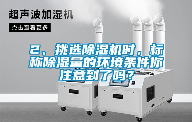 2、挑選除濕機時，標稱除濕量的環(huán)境條件你注意到了嗎？