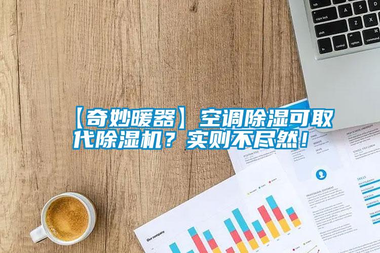 【奇妙暖器】空調(diào)除濕可取代除濕機？實則不盡然！