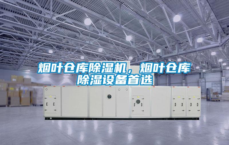 煙葉倉(cāng)庫(kù)除濕機(jī)，煙葉倉(cāng)庫(kù)除濕設(shè)備首選
