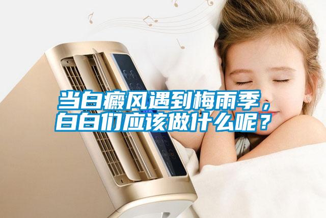 當白癜風遇到梅雨季，白白們應該做什么呢？