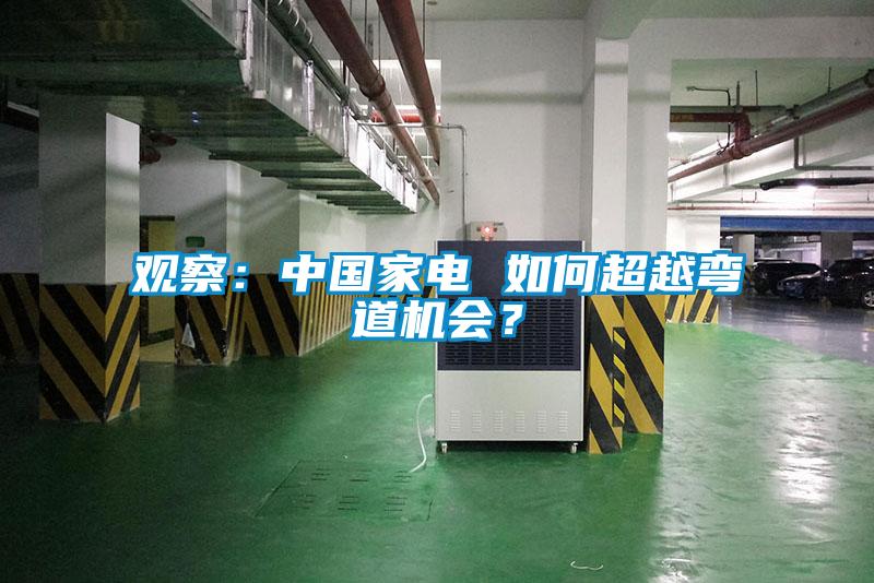 觀察：中國家電 如何超越彎道機(jī)會(huì)？