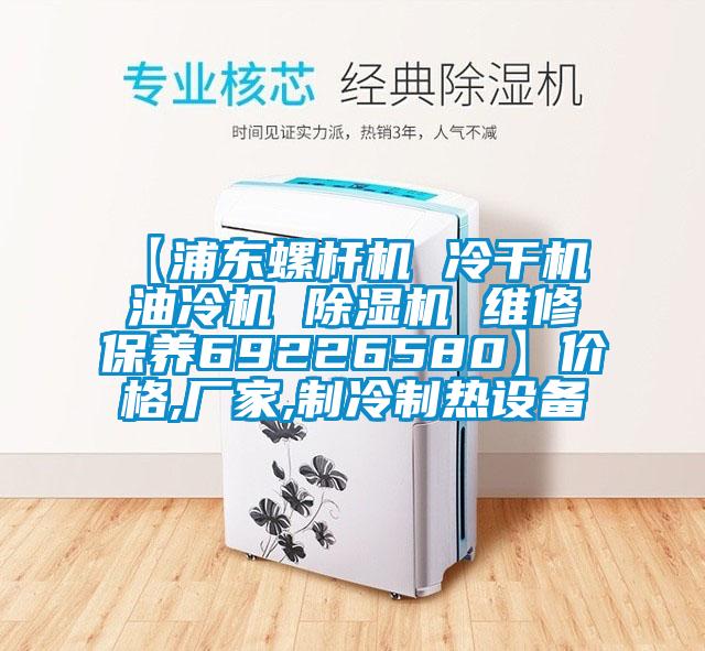 【浦東螺桿機(jī) 冷干機(jī) 油冷機(jī) 除濕機(jī) 維修保養(yǎng)69226580】?jī)r(jià)格,廠家,制冷制熱設(shè)備