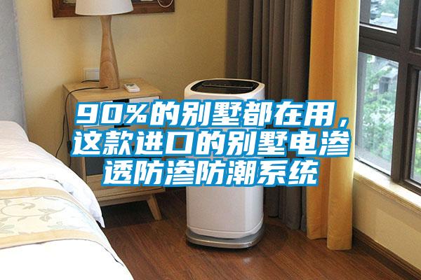 90%的別墅都在用，這款進(jìn)口的別墅電滲透防滲防潮系統(tǒng)