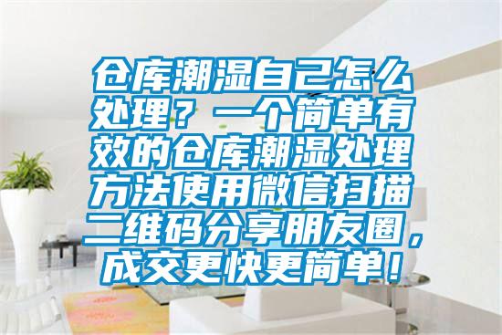 倉庫潮濕自己怎么處理？一個簡單有效的倉庫潮濕處理方法使用微信掃描二維碼分享朋友圈，成交更快更簡單！