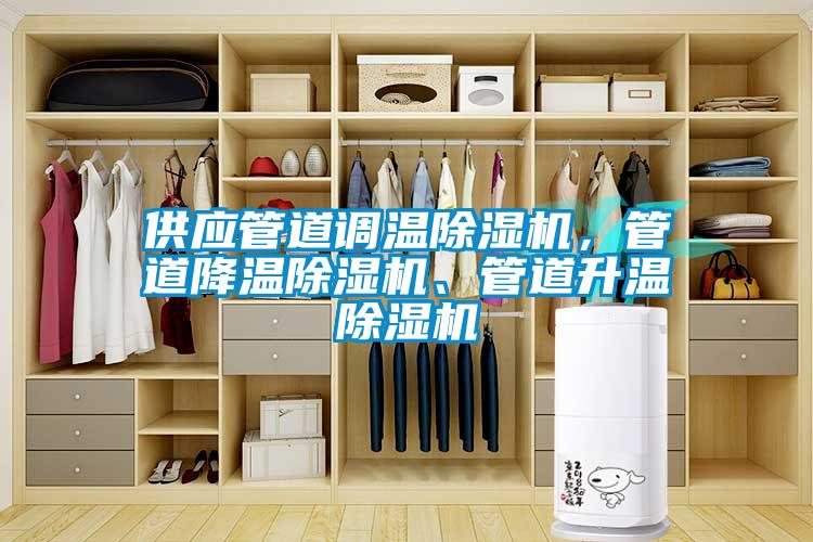 供應(yīng)管道調(diào)溫除濕機(jī)，管道降溫除濕機(jī)、管道升溫除濕機(jī)