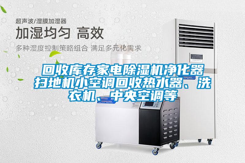 回收庫存家電除濕機(jī)凈化器掃地機(jī)小空調(diào)回收熱水器、洗衣機(jī)、中央空調(diào)等