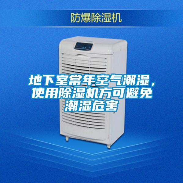 地下室常年空氣潮濕，使用除濕機(jī)方可避免潮濕危害