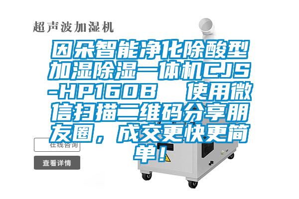 因朵智能凈化除酸型加濕除濕一體機(jī)CJS-HP160B  使用微信掃描二維碼分享朋友圈，成交更快更簡(jiǎn)單！