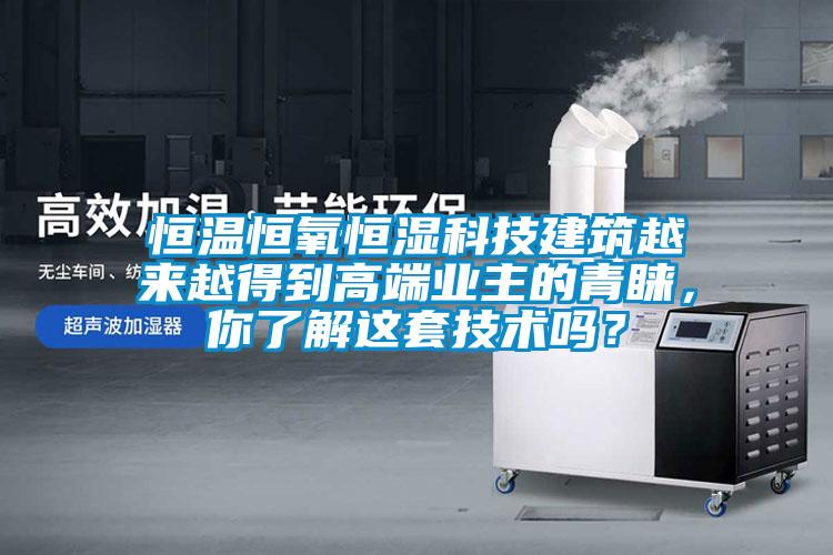 恒溫恒氧恒濕科技建筑越來越得到高端業(yè)主的青睞，你了解這套技術(shù)嗎？