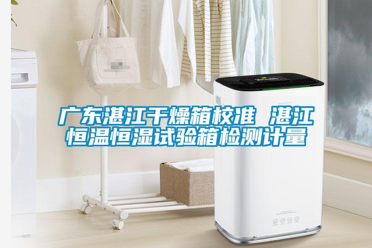 廣東湛江干燥箱校準(zhǔn) 湛江恒溫恒濕試驗(yàn)箱檢測計(jì)量