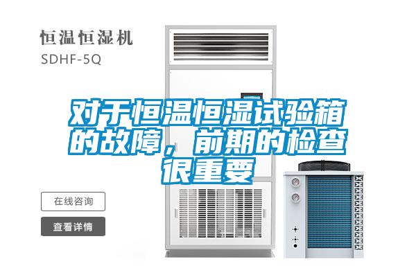 對于恒溫恒濕試驗(yàn)箱的故障，前期的檢查很重要