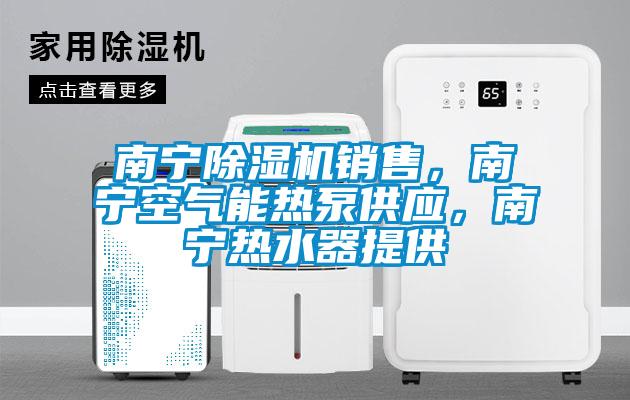 南寧除濕機(jī)銷售，南寧空氣能熱泵供應(yīng)，南寧熱水器提供