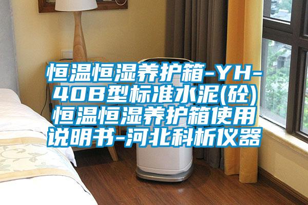 恒溫恒濕養(yǎng)護(hù)箱-YH-40B型標(biāo)準(zhǔn)水泥(砼)恒溫恒濕養(yǎng)護(hù)箱使用說(shuō)明書(shū)-河北科析儀器