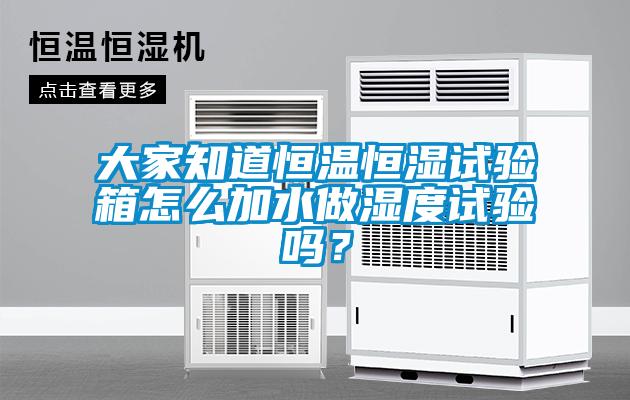 大家知道恒溫恒濕試驗箱怎么加水做濕度試驗嗎？