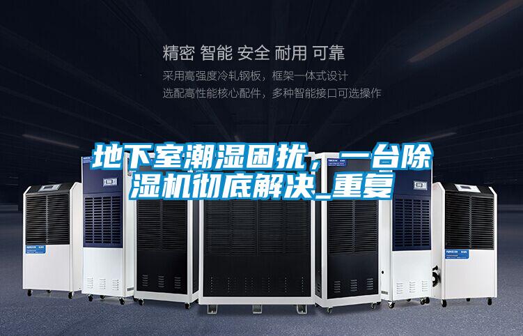 地下室潮濕困擾，一臺(tái)除濕機(jī)徹底解決_重復(fù)