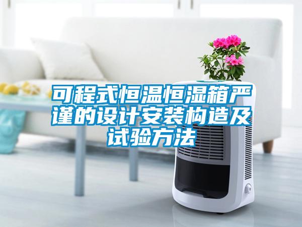 可程式恒溫恒濕箱嚴(yán)謹(jǐn)?shù)脑O(shè)計安裝構(gòu)造及試驗(yàn)方法