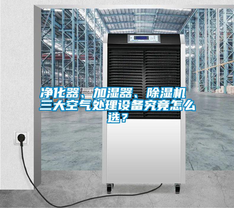 凈化器、加濕器、除濕機 三大空氣處理設備究竟怎么選？