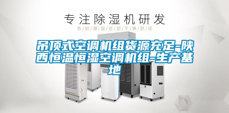 吊頂式空調機組貨源充足-陜西恒溫恒濕空調機組-生產(chǎn)基地