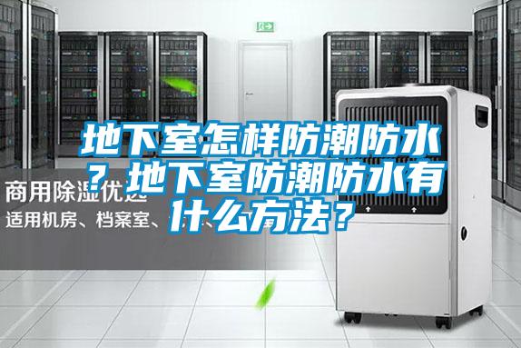 地下室怎樣防潮防水？地下室防潮防水有什么方法？