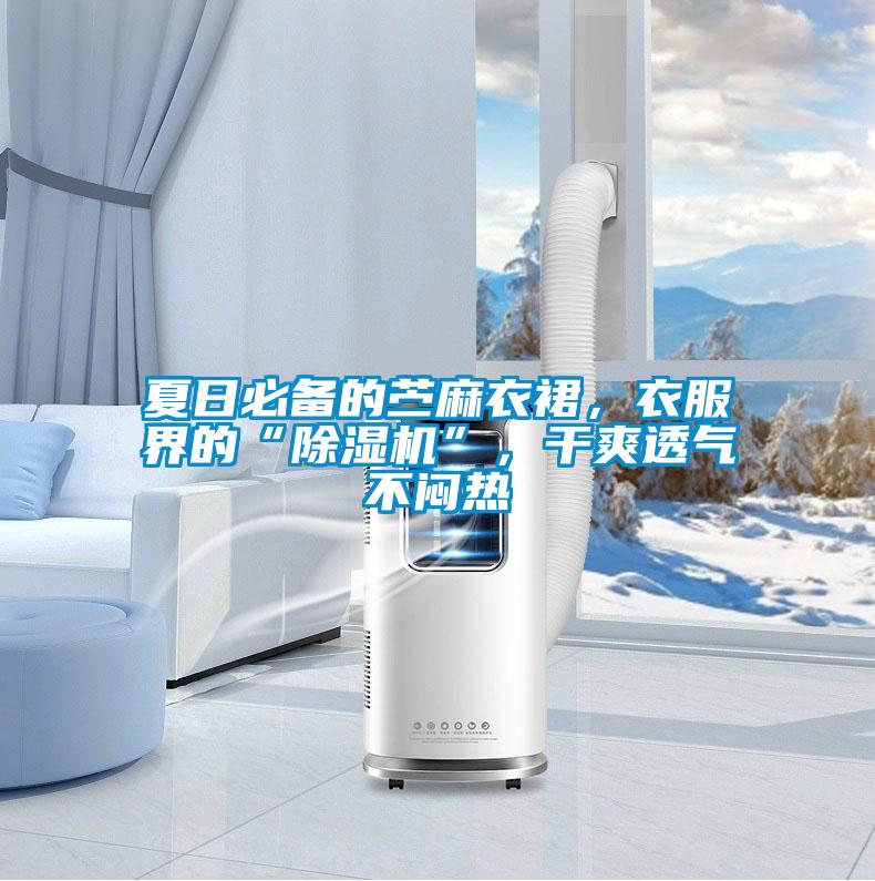 夏日必備的苧麻衣裙，衣服界的“除濕機”，干爽透氣不悶熱