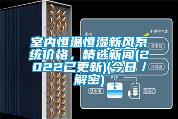 室內(nèi)恒溫恒濕新風系統(tǒng)價格，精選新聞(2022已更新)(今日／解密)