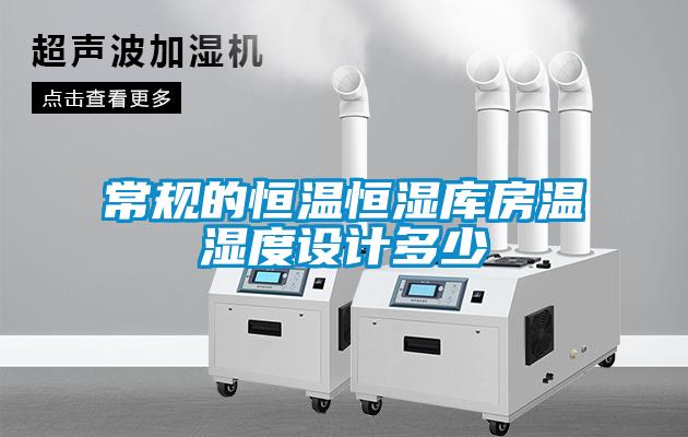 常規(guī)的恒溫恒濕庫(kù)房溫濕度設(shè)計(jì)多少