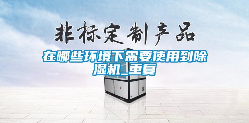 在哪些環(huán)境下需要使用到除濕機_重復(fù)