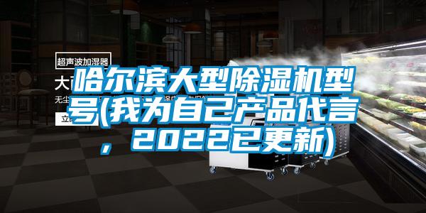 哈爾濱大型除濕機(jī)型號(我為自己產(chǎn)品代言，2022已更新)