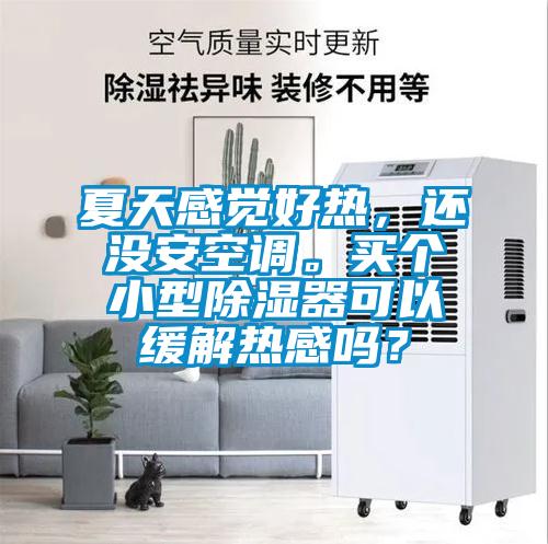 夏天感覺好熱，還沒安空調(diào)。買個小型除濕器可以緩解熱感嗎？