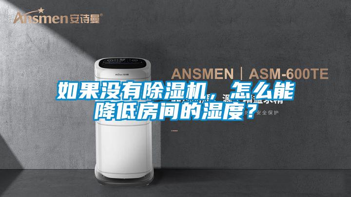 如果沒有除濕機，怎么能降低房間的濕度？