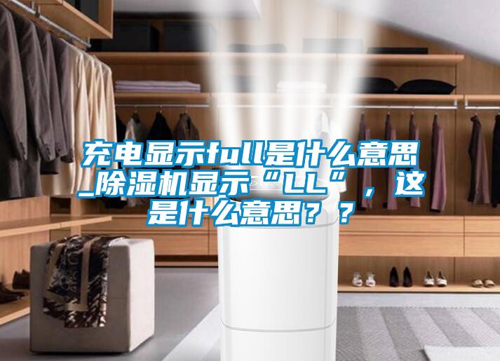 充電顯示full是什么意思_除濕機(jī)顯示“LL”，這是什么意思？？