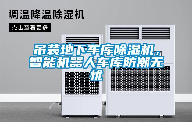 吊裝地下車庫除濕機，智能機器人車庫防潮無憂