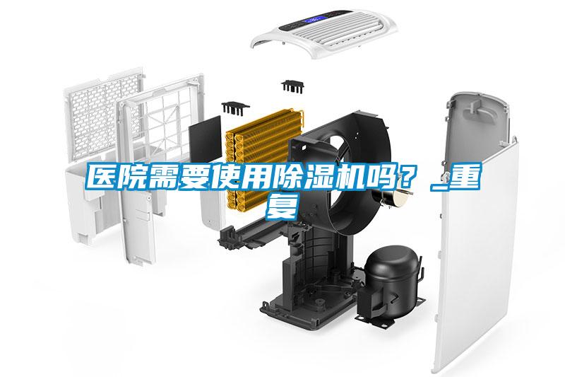醫(yī)院需要使用除濕機(jī)嗎？_重復(fù)