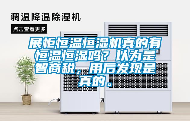 展柜恒溫恒濕機真的有恒溫恒濕嗎？以為是智商稅，用后發(fā)現(xiàn)是真的。