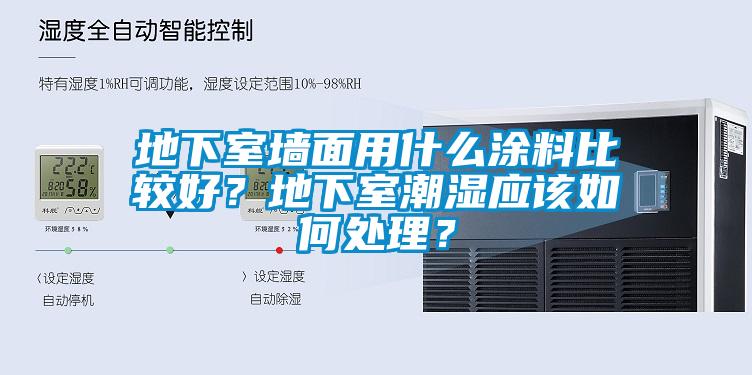 地下室墻面用什么涂料比較好？地下室潮濕應(yīng)該如何處理？