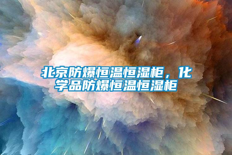 北京防爆恒溫恒濕柜，化學(xué)品防爆恒溫恒濕柜