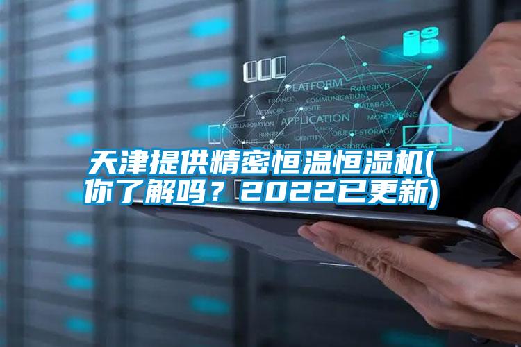 天津提供精密恒溫恒濕機(jī)(你了解嗎？2022已更新)