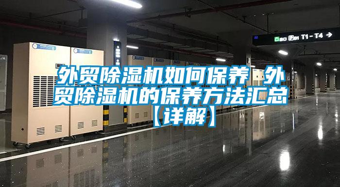外貿(mào)除濕機如何保養(yǎng) 外貿(mào)除濕機的保養(yǎng)方法匯總【詳解】
